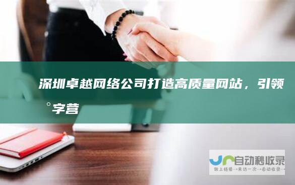 深圳卓越网络公司：打造高质量网站，引领数字营销新时代