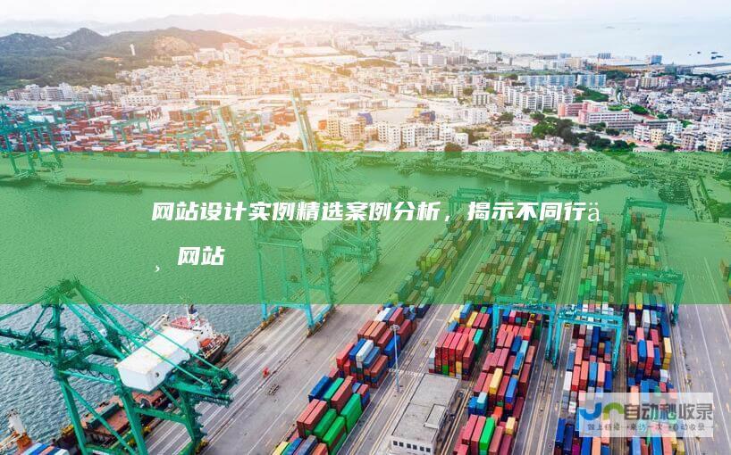 网站设计实例：精选案例分析，揭示不同行业网站设计的成功要素，并提供实用技巧，助力您打造卓越网站。